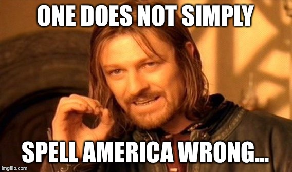 One Does Not Simply Meme | ONE DOES NOT SIMPLY SPELL AMERICA WRONG... | image tagged in memes,one does not simply | made w/ Imgflip meme maker