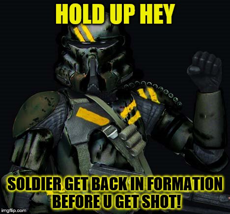 dark clone trooper | HOLD UP HEY; SOLDIER GET BACK IN FORMATION BEFORE U GET SHOT! | image tagged in dark clone trooper | made w/ Imgflip meme maker