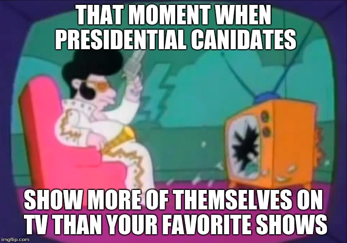 Shooting television | THAT MOMENT WHEN PRESIDENTIAL CANIDATES; SHOW MORE OF THEMSELVES ON TV THAN YOUR FAVORITE SHOWS | image tagged in memes | made w/ Imgflip meme maker