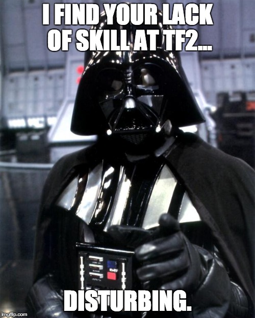 Every time I have a Gibus team... | I FIND YOUR LACK OF SKILL AT TF2... DISTURBING. | image tagged in darth vader,tf2 | made w/ Imgflip meme maker