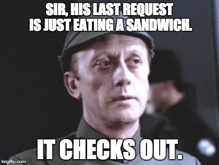 It's an older one, but it checks out | SIR, HIS LAST REQUEST IS JUST EATING A SANDWICH. IT CHECKS OUT. | image tagged in it's an older one but it checks out | made w/ Imgflip meme maker