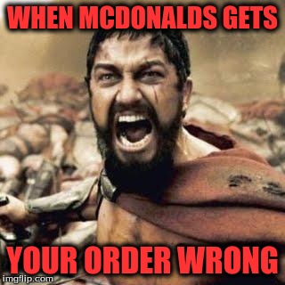 THIS IS SPARTA!!!! | WHEN MCDONALDS GETS; YOUR ORDER WRONG | image tagged in this is sparta | made w/ Imgflip meme maker