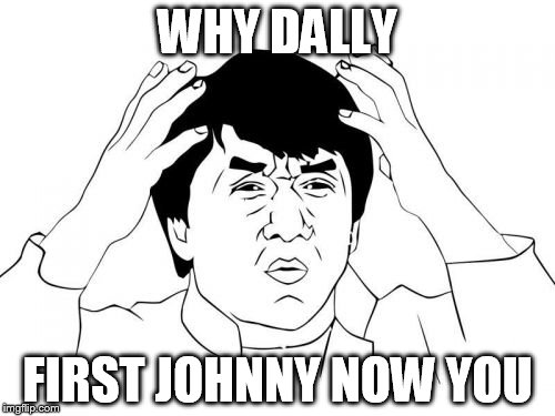 Jackie Chan WTF | WHY DALLY; FIRST JOHNNY NOW YOU | image tagged in memes,jackie chan wtf | made w/ Imgflip meme maker