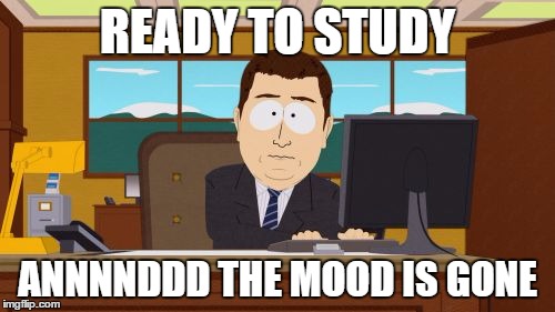 Aaaaand Its Gone | READY TO STUDY; ANNNNDDD THE MOOD IS GONE | image tagged in memes,aaaaand its gone | made w/ Imgflip meme maker