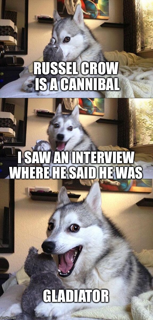 Russel Crow is a Cannibal | RUSSEL CROW IS A CANNIBAL; I SAW AN INTERVIEW WHERE HE SAID HE WAS; GLADIATOR | image tagged in memes,bad pun dog | made w/ Imgflip meme maker