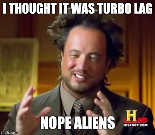 Ancient Aliens Meme | I THOUGHT IT WAS TURBO LAG NOPE ALIENS | image tagged in memes,ancient aliens | made w/ Imgflip meme maker