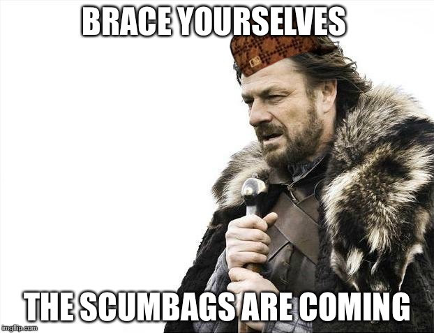 Brace Yourselves X is Coming Meme | BRACE YOURSELVES; THE SCUMBAGS ARE COMING | image tagged in memes,brace yourselves x is coming,scumbag | made w/ Imgflip meme maker