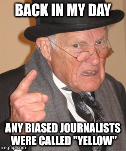 Back In My Day Meme | BACK IN MY DAY ANY BIASED JOURNALISTS WERE CALLED "YELLOW" | image tagged in memes,back in my day | made w/ Imgflip meme maker
