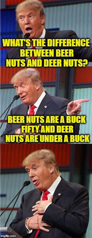 Bad Pun Trump | WHAT'S THE DIFFERENCE BETWEEN BEER NUTS AND DEER NUTS? BEER NUTS ARE A BUCK FIFTY AND DEER NUTS ARE UNDER A BUCK | image tagged in bad pun trump | made w/ Imgflip meme maker