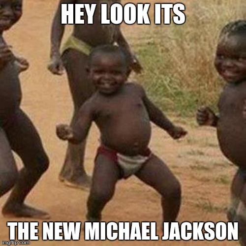 Third World Success Kid | HEY LOOK ITS; THE NEW MICHAEL JACKSON | image tagged in memes,third world success kid | made w/ Imgflip meme maker