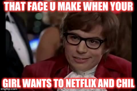 I Too Like To Live Dangerously Meme | THAT FACE U MAKE WHEN YOUR; GIRL WANTS TO NETFLIX AND CHIL | image tagged in memes,i too like to live dangerously | made w/ Imgflip meme maker