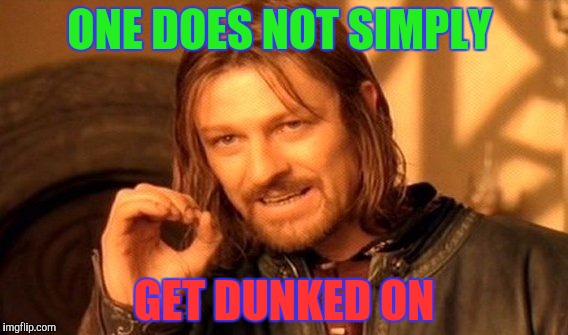 One Does Not Simply | ONE DOES NOT SIMPLY; GET DUNKED ON | image tagged in memes,one does not simply | made w/ Imgflip meme maker