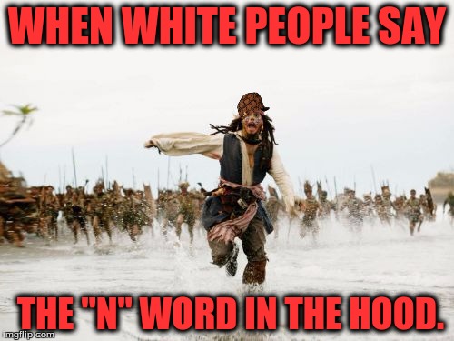 Jack Sparrow Being Chased | WHEN WHITE PEOPLE SAY; THE "N" WORD IN THE HOOD. | image tagged in memes,jack sparrow being chased,scumbag | made w/ Imgflip meme maker