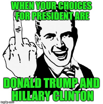 1950s Middle Finger Meme | WHEN YOUR CHOICES FOR PRESIDENT ARE; DONALD TRUMP AND HILLARY CLINTON | image tagged in memes,1950s middle finger | made w/ Imgflip meme maker