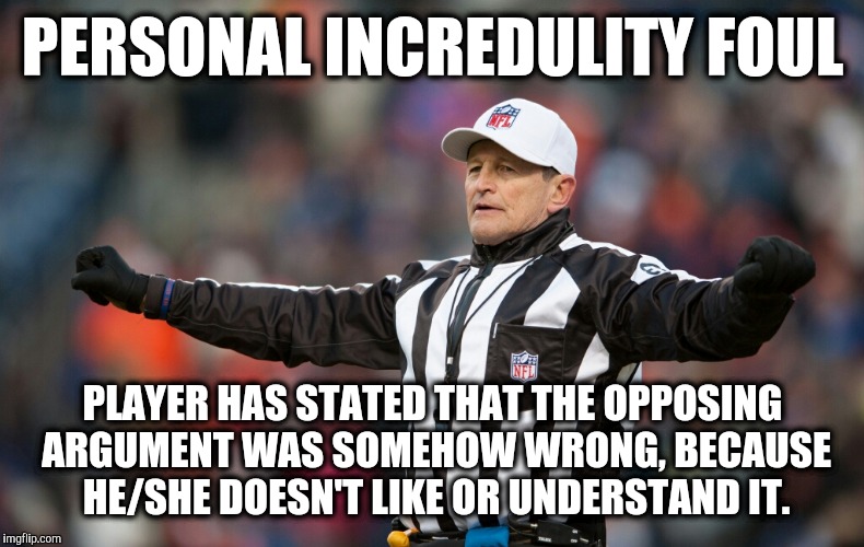 Logical Fallacy Referee: Personal Incredulity |  PERSONAL INCREDULITY FOUL; PLAYER HAS STATED THAT THE OPPOSING ARGUMENT WAS SOMEHOW WRONG, BECAUSE HE/SHE DOESN'T LIKE OR UNDERSTAND IT. | image tagged in fallacy referee ed hochuli,logical fallacy referee,nfl referee,referee,arguments,arguing | made w/ Imgflip meme maker