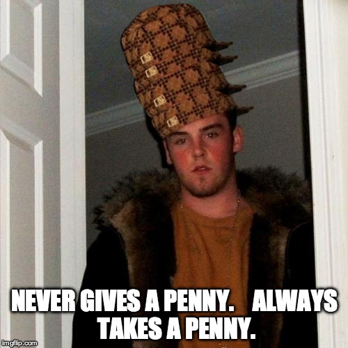 Scumbag Steve | NEVER GIVES A PENNY.



ALWAYS TAKES A PENNY. | image tagged in memes,scumbag steve,scumbag | made w/ Imgflip meme maker