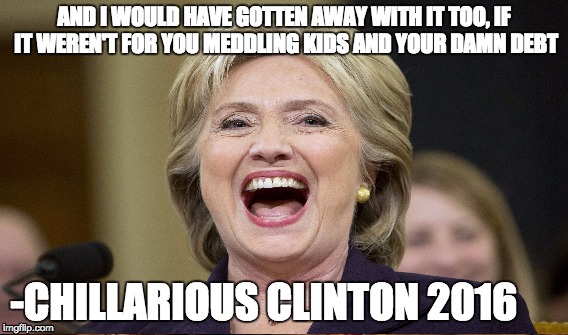 Chillarious Clinton reacting to polls | AND I WOULD HAVE GOTTEN AWAY WITH IT TOO, IF IT WEREN'T FOR YOU MEDDLING KIDS AND YOUR DAMN DEBT; -CHILLARIOUS CLINTON 2016 | image tagged in hillary clinton,chillarious clinton,bernie sanders,feelthebern,student loans | made w/ Imgflip meme maker
