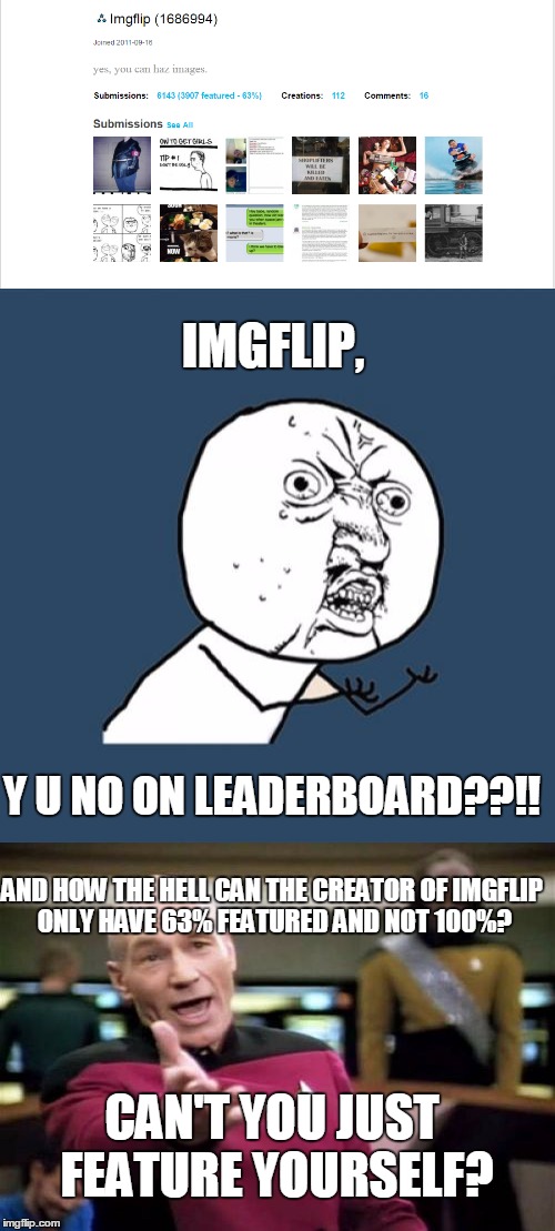 Not sure if a lot of people know about this, but I just found out about it. | IMGFLIP, Y U NO ON LEADERBOARD??!! AND HOW THE HELL CAN THE CREATOR OF IMGFLIP ONLY HAVE 63% FEATURED AND NOT 100%? CAN'T YOU JUST FEATURE YOURSELF? | image tagged in memes,imgflip,featured,y u no,picard wtf,leaderboard | made w/ Imgflip meme maker