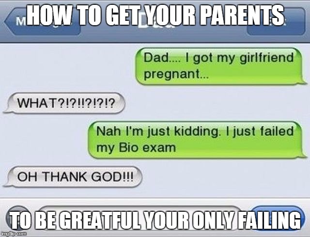 greatful parents | HOW TO GET YOUR PARENTS; TO BE GREATFUL YOUR ONLY FAILING | image tagged in memes | made w/ Imgflip meme maker