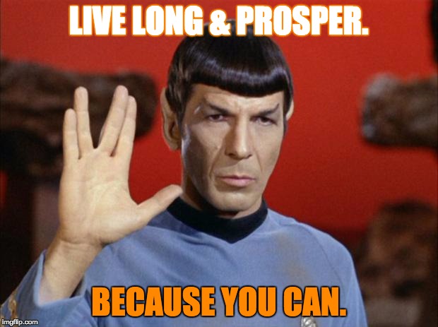 spock salute | LIVE LONG & PROSPER. BECAUSE YOU CAN. | image tagged in spock salute | made w/ Imgflip meme maker