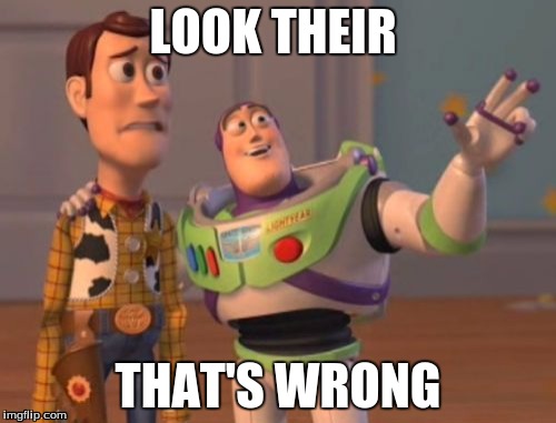 X, X Everywhere | LOOK THEIR; THAT'S WRONG | image tagged in memes,x x everywhere | made w/ Imgflip meme maker
