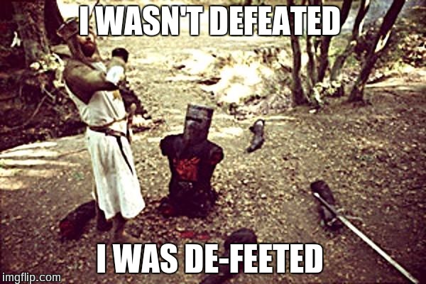 Black Knight | I WASN'T DEFEATED; I WAS DE-FEETED | image tagged in black knight | made w/ Imgflip meme maker