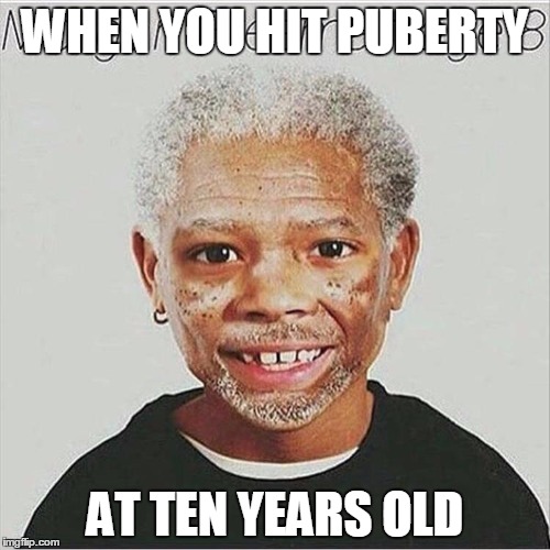 puberty today | WHEN YOU HIT PUBERTY; AT TEN YEARS OLD | image tagged in puberty | made w/ Imgflip meme maker