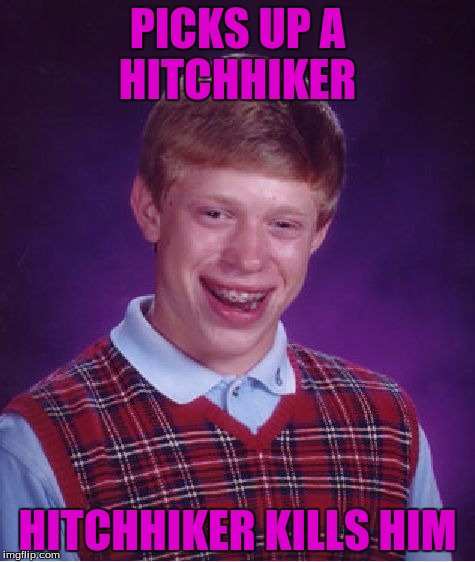 Bad Luck Brian | PICKS UP A HITCHHIKER; HITCHHIKER KILLS HIM | image tagged in memes,bad luck brian | made w/ Imgflip meme maker