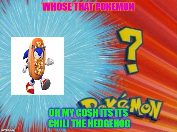 who is that pokemon | WHOSE THAT POKEMON; OH MY GOSH ITS ITS CHILI THE HEDGEHOG | image tagged in who is that pokemon | made w/ Imgflip meme maker
