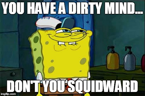 Don't You Squidward Meme | YOU HAVE A DIRTY MIND... DON'T YOU SQUIDWARD | image tagged in memes,dont you squidward | made w/ Imgflip meme maker