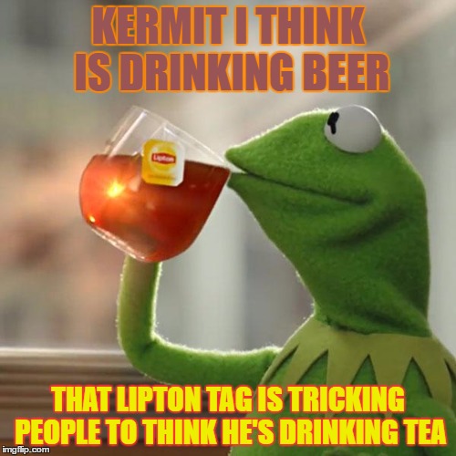 But That's None Of My Business | KERMIT I THINK IS DRINKING BEER; THAT LIPTON TAG IS TRICKING PEOPLE TO THINK HE'S DRINKING TEA | image tagged in memes,but thats none of my business,kermit the frog | made w/ Imgflip meme maker