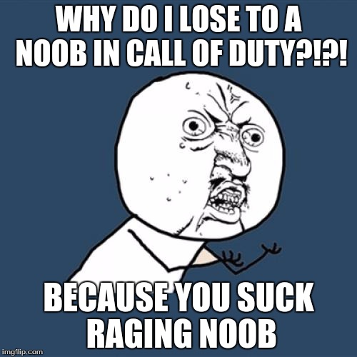 Y U No | WHY DO I LOSE TO A NOOB IN CALL OF DUTY?!?! BECAUSE YOU SUCK RAGING NOOB | image tagged in memes,y u no | made w/ Imgflip meme maker