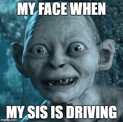 Gollum | MY FACE WHEN; MY SIS IS DRIVING | image tagged in memes,gollum | made w/ Imgflip meme maker