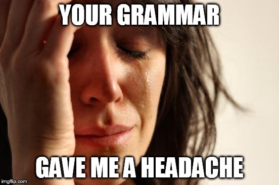 First World Problems Meme | YOUR GRAMMAR GAVE ME A HEADACHE | image tagged in memes,first world problems | made w/ Imgflip meme maker