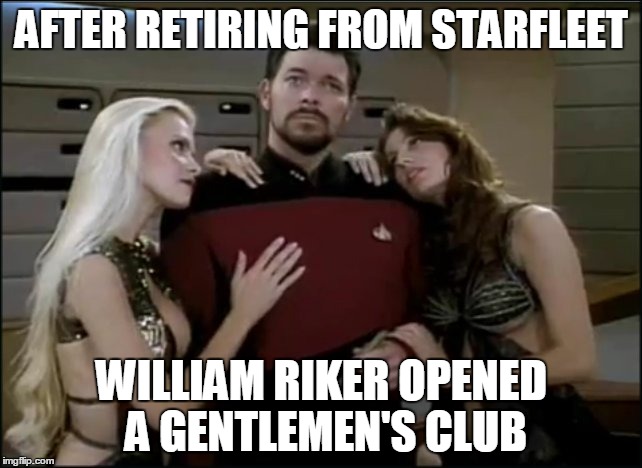 Whatever happened to commander Riker? | AFTER RETIRING FROM STARFLEET; WILLIAM RIKER OPENED A GENTLEMEN'S CLUB | image tagged in riker babes,memes | made w/ Imgflip meme maker