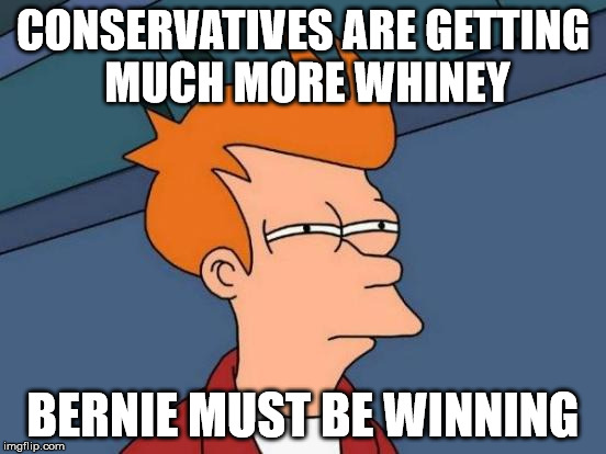 Futurama Fry Meme | CONSERVATIVES ARE GETTING MUCH MORE WHINEY BERNIE MUST BE WINNING | image tagged in memes,futurama fry | made w/ Imgflip meme maker