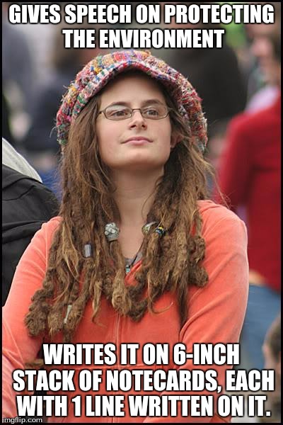 This actually happened... | GIVES SPEECH ON PROTECTING THE ENVIRONMENT; WRITES IT ON 6-INCH STACK OF NOTECARDS, EACH WITH 1 LINE WRITTEN ON IT. | image tagged in memes,college liberal | made w/ Imgflip meme maker