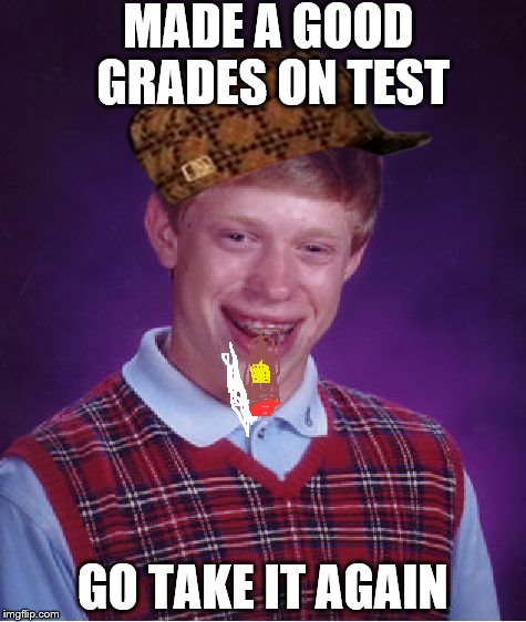 Bad Luck Brian Meme | MADE A GOOD GRADES ON TEST; GO TAKE IT AGAIN | image tagged in memes,bad luck brian,scumbag | made w/ Imgflip meme maker