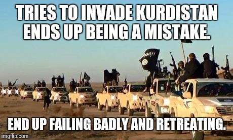 ISIS army | TRIES TO INVADE KURDISTAN ENDS UP BEING A MISTAKE. END UP FAILING BADLY AND RETREATING. | image tagged in isis army | made w/ Imgflip meme maker