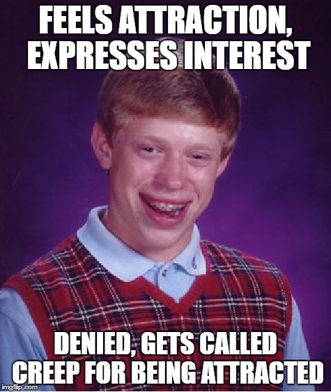 sigh... wanna break this rusty cage... | FEELS ATTRACTION, EXPRESSES INTEREST; DENIED, GETS CALLED CREEP FOR BEING ATTRACTED | image tagged in memes,bad luck brian | made w/ Imgflip meme maker