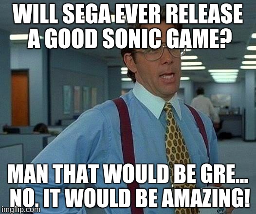 That Would Be Great | WILL SEGA EVER RELEASE A GOOD SONIC GAME? MAN THAT WOULD BE GRE... NO, IT WOULD BE AMAZING! | image tagged in memes,that would be great,sonic the hedgehog,good sonic game,bringbackclassicsonic | made w/ Imgflip meme maker