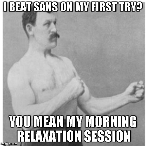 Overly Manly Man | I BEAT SANS ON MY FIRST TRY? YOU MEAN MY MORNING RELAXATION SESSION | image tagged in memes,overly manly man | made w/ Imgflip meme maker