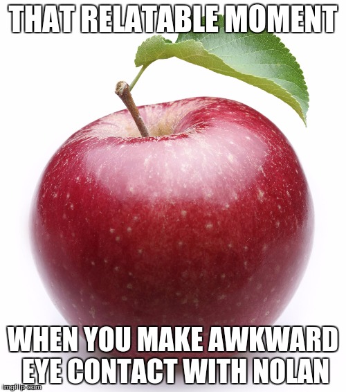 apple | THAT RELATABLE MOMENT; WHEN YOU MAKE AWKWARD EYE CONTACT WITH NOLAN | image tagged in apple | made w/ Imgflip meme maker