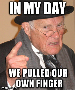 Back In My Day Meme | IN MY DAY WE PULLED OUR OWN FINGER | image tagged in memes,back in my day | made w/ Imgflip meme maker