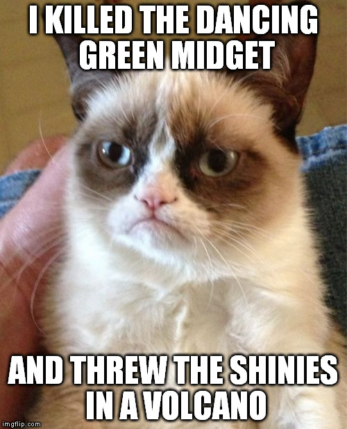 This is how I spend my St. Patty's day | I KILLED THE DANCING GREEN MIDGET; AND THREW THE SHINIES IN A VOLCANO | image tagged in memes,grumpy cat,st patrick's day | made w/ Imgflip meme maker