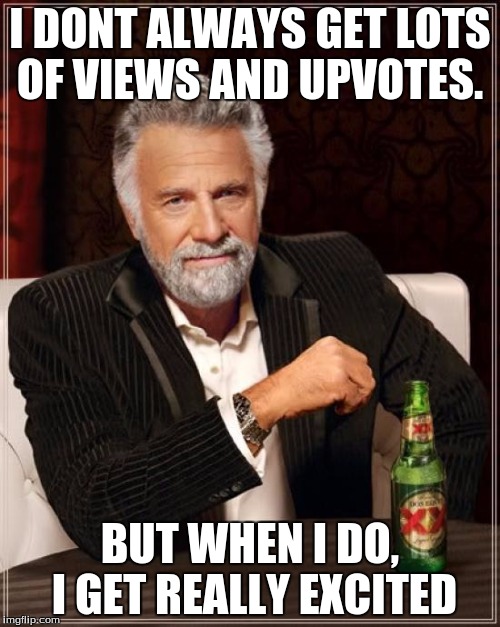 The Most Interesting Man In The World | I DONT ALWAYS GET LOTS OF VIEWS AND UPVOTES. BUT WHEN I DO, I GET REALLY EXCITED | image tagged in memes,the most interesting man in the world | made w/ Imgflip meme maker