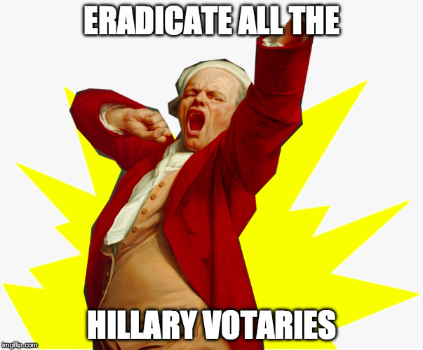 ERADICATE ALL THE; HILLARY VOTARIES | image tagged in hillary clinton,presidential race,x all the y,joseph ducreux | made w/ Imgflip meme maker