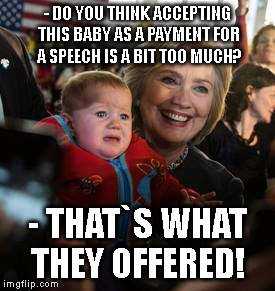 - DO YOU THINK ACCEPTING THIS BABY AS A PAYMENT FOR A SPEECH IS A BIT TOO MUCH? - THAT`S WHAT THEY OFFERED! | image tagged in hillary clinton | made w/ Imgflip meme maker