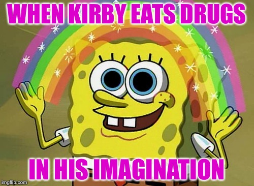 Imagination Spongebob | WHEN KIRBY EATS DRUGS; IN HIS IMAGINATION | image tagged in memes,imagination spongebob | made w/ Imgflip meme maker