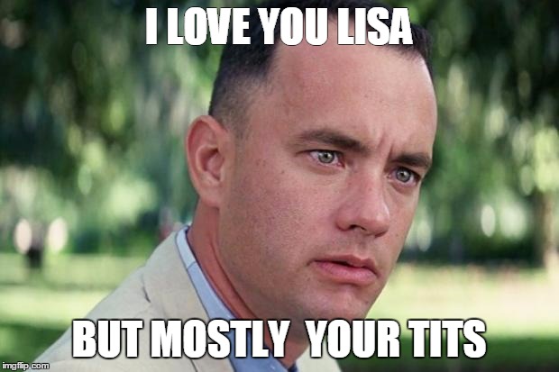 forest | I LOVE YOU LISA; BUT MOSTLY  YOUR TITS | image tagged in tits | made w/ Imgflip meme maker